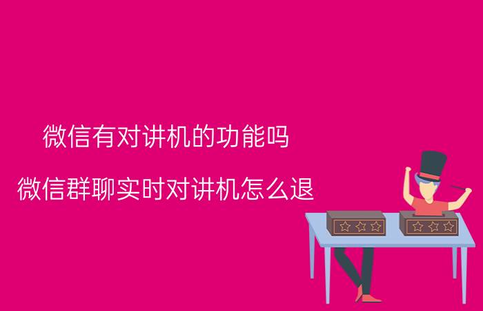 微信有对讲机的功能吗 微信群聊实时对讲机怎么退？